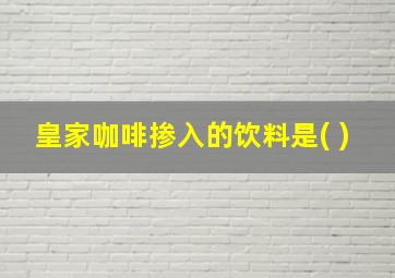 皇家咖啡掺入的饮料是( )